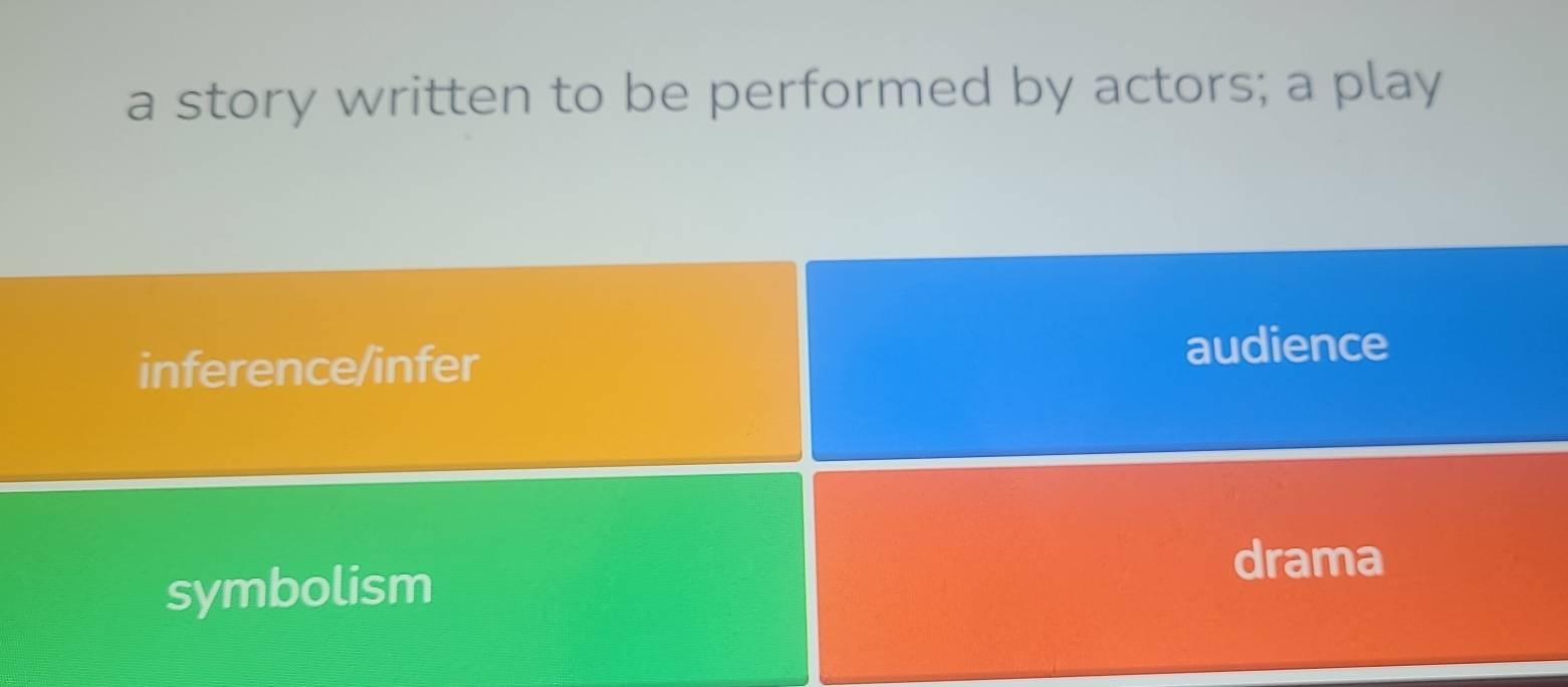 a story written to be performed by actors; a play
inference/infer audience
symbolism
drama