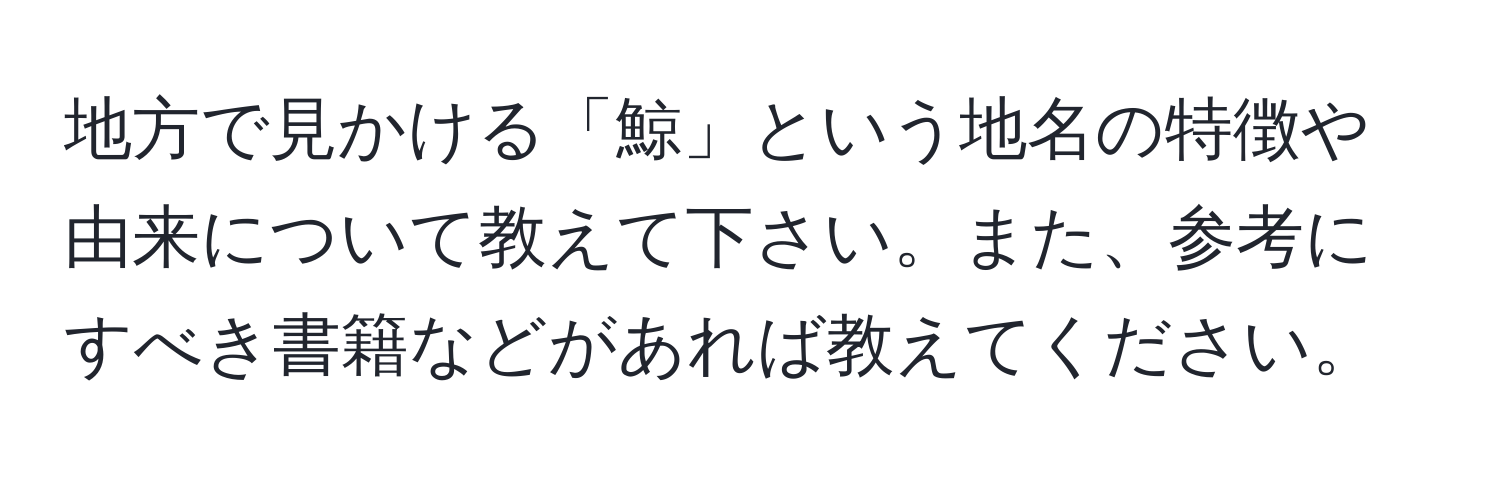 地方で見かける「鯨」という地名の特徴や由来について教えて下さい。また、参考にすべき書籍などがあれば教えてください。