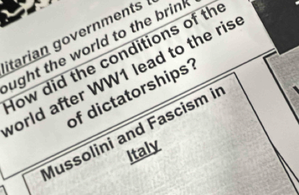 itarian governments : 
ught the world to the brin. 
łow did the conditions of th 
orld after WW1 lead to the ris 
of dictatorships 
Mussolini and Fascism ir 
Italy