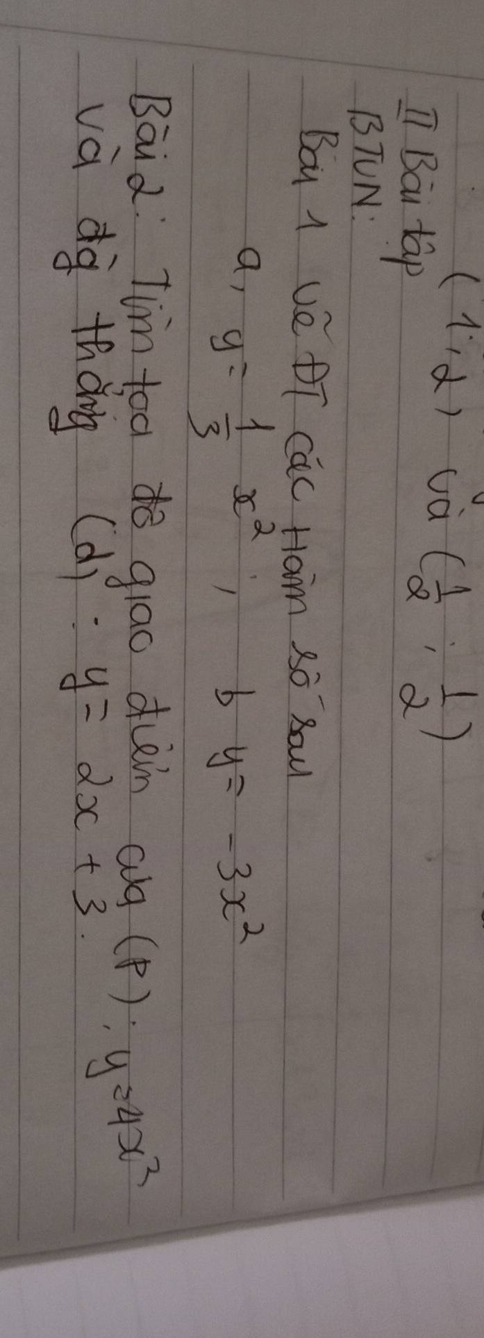 (1,alpha ) uà ( 1/2 ; 1/2 )
T Bau tap 
BTUN: 
Boy 1 ve DT cac Ham So SaW 
a, y= 1/3 x^2; 
b y=-3x^2
Bāid Tim toa do glao duin cg 
và dg thǒng (d) y=2x+3
(p); y=4x^2