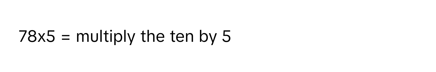 Solved: 78x5 = multiply the ten by 5 [Math]