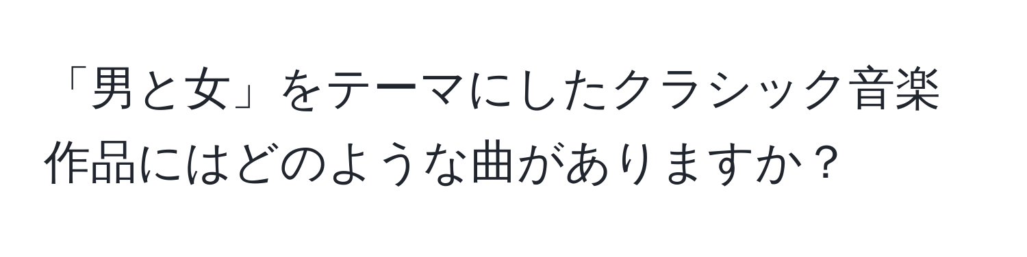 「男と女」をテーマにしたクラシック音楽作品にはどのような曲がありますか？