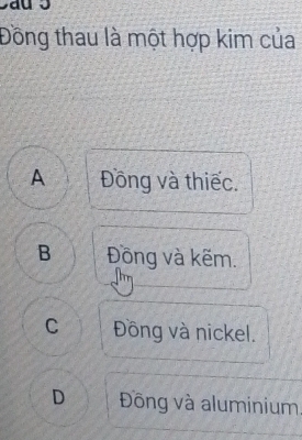 Đồng thau là một hợp kim của
A Đồng và thiếc.
B Đồng và kẽm.
C Đồng và nickel.
D Đồng và aluminium