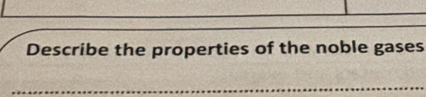 Describe the properties of the noble gases