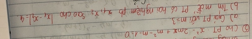②. Cho PT : x^2-2mx+m^2-m-1=0
a Gài PT vOi m=3. 
() tim mde' pT cb hainghiem `pb x_1, x_2 Sao cho |x_1-x_2|=4
