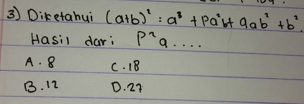 Diketahui (a+b)^2:a^3+pa^2b+9ab^2+b^2. 
Hasil dar: P^2 9. . . .
A. 8 C. 18
B. 12 D. 27