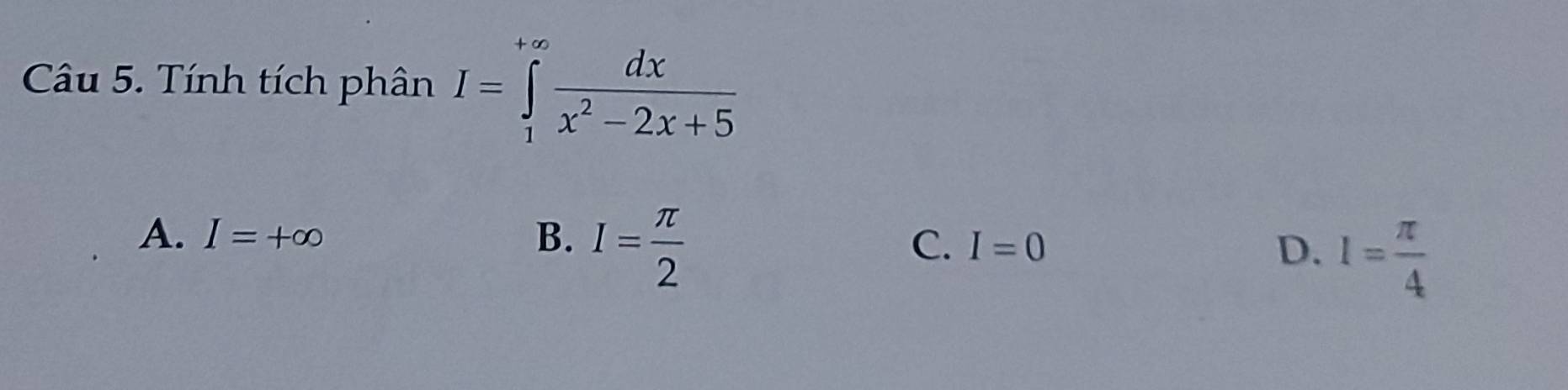 Tính tích phân I=∈tlimits _1^((+∈fty)frac dx)x^2-2x+5
A. I=+∈fty B. I= π /2 
C. I=0 D. 1= π /4 