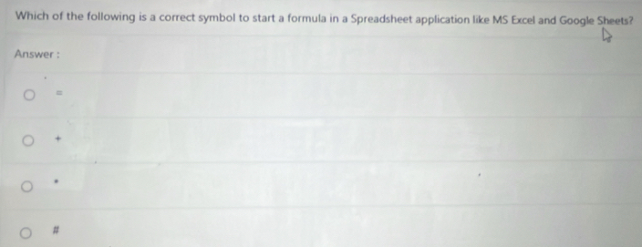 Which of the following is a correct symbol to start a formula in a Spreadsheet application like MS Excel and Google Sheets?
Answer :
=
+.
#