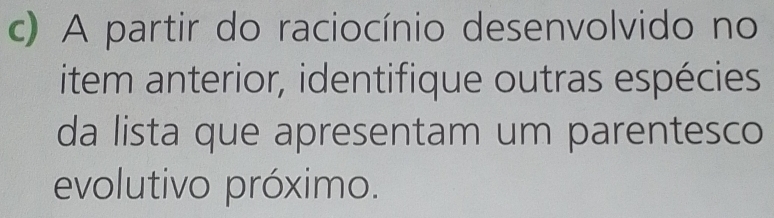 A partir do raciocínio desenvolvido no 
item anterior, identifique outras espécies 
da lista que apresentam um parentesco 
evolutivo próximo.