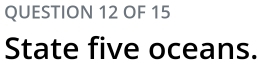 OF 15 
State five oceans.