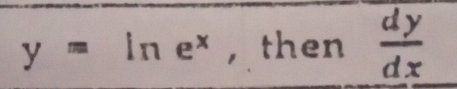 y=ln e^x , then  dy/dx 