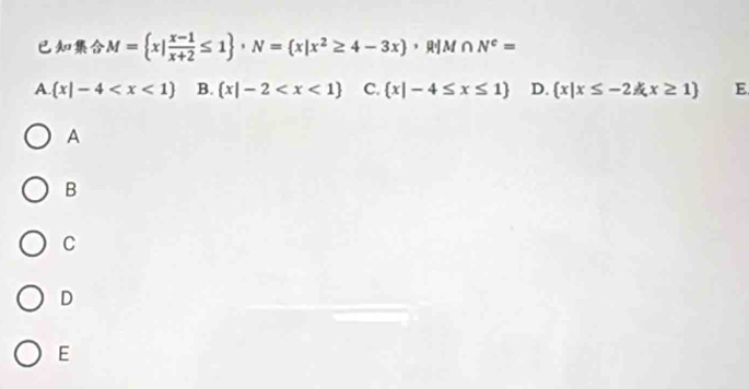 M= x| (x-1)/x+2 ≤ 1 · N= x|x^2≥ 4-3x ， M ∩ N^c=
A. (x|-4 B.  x|-2 C.  x|-4≤ x≤ 1 D.  x|x≤ -2kx≥ 1 E
A
B
C
D
E