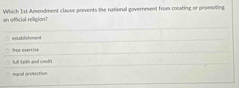 Which 1st Amendment clause prevents the national government from creating or promoting
an official religion?
establishment
free exercise
full faith and credit
equal protection