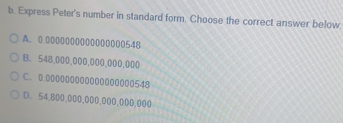 Express Peter's number in standard form. Choose the correct answer below.
A. 0.0000000000000000548
B. 548,000,000,000,000,000
C. 0.000000000000000000548
D. 54,800,000,000,000,000,000