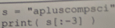 = "apluscompsci" 
print ( s[:-3])