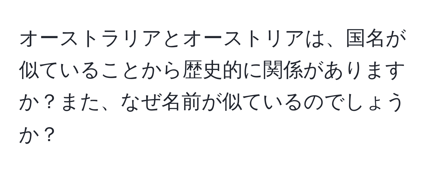 オーストラリアとオーストリアは、国名が似ていることから歴史的に関係がありますか？また、なぜ名前が似ているのでしょうか？