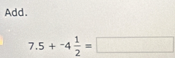 Add.
7.5+^-4 1/2 =□