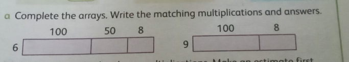 a Complete the arrays. Write the matching multiplications and answers.
100 8
9