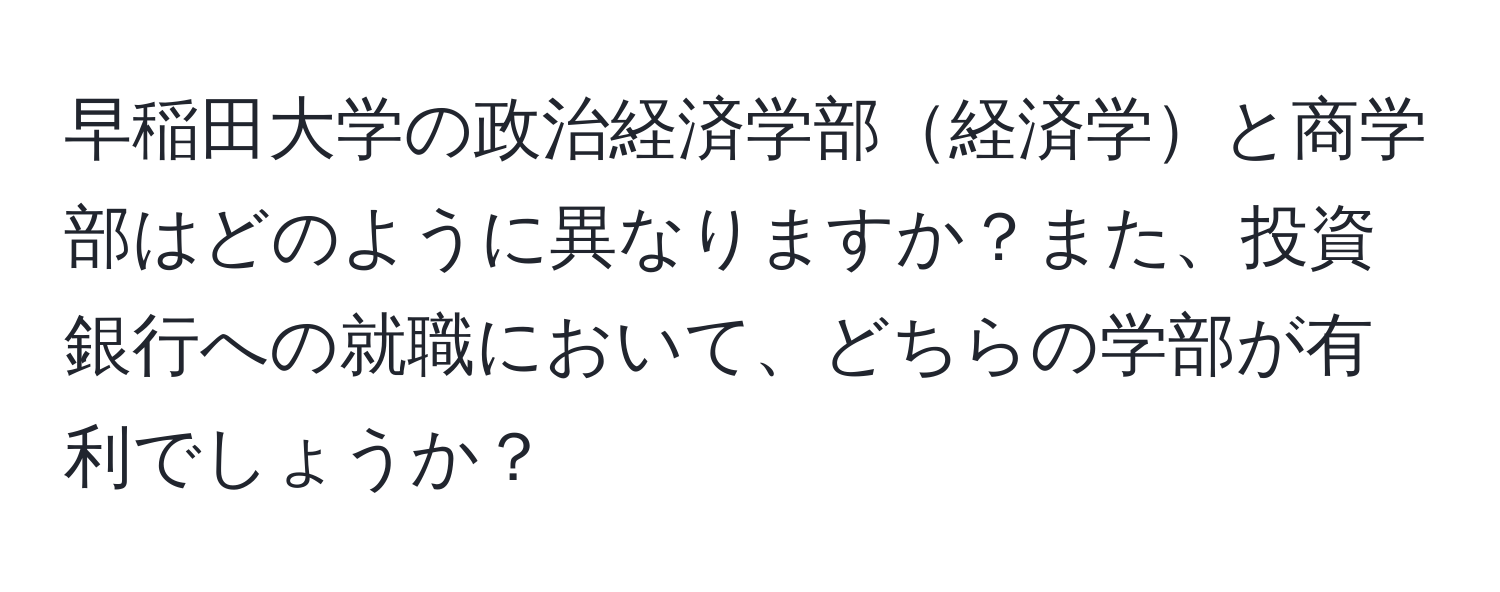 早稲田大学の政治経済学部経済学と商学部はどのように異なりますか？また、投資銀行への就職において、どちらの学部が有利でしょうか？