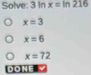 Solve: 3ln x=ln 216
x=3
x=6
x=72
vof):1=2