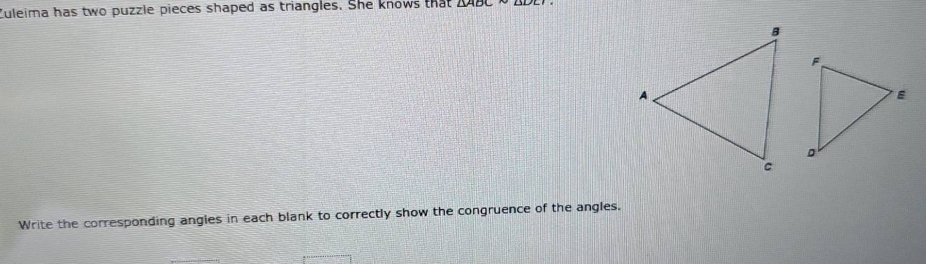 Culeima has two puzzle pieces shaped as triangles. She knows that 
Write the corresponding angles in each blank to correctly show the congruence of the angles.