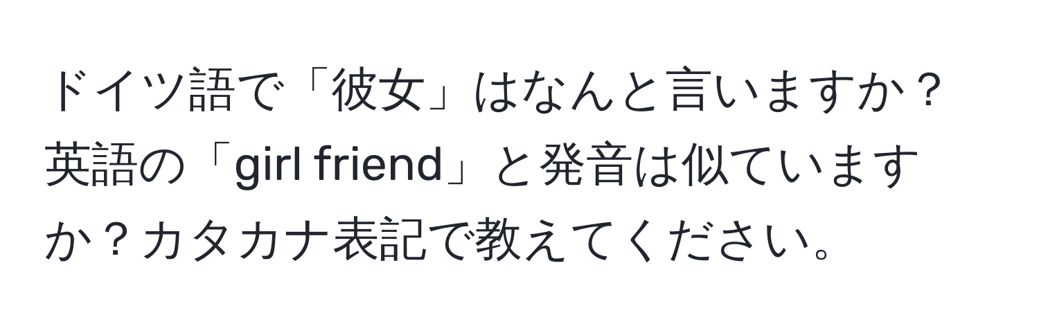 ドイツ語で「彼女」はなんと言いますか？英語の「girl friend」と発音は似ていますか？カタカナ表記で教えてください。