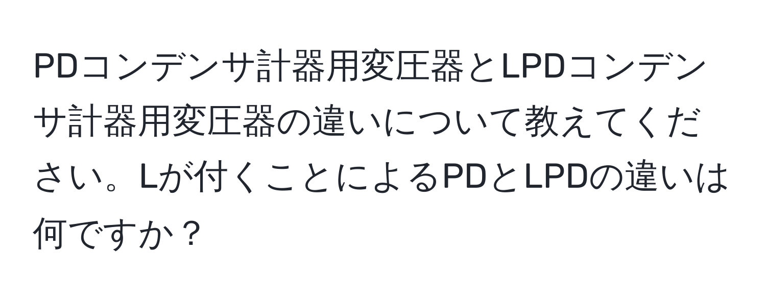 PDコンデンサ計器用変圧器とLPDコンデンサ計器用変圧器の違いについて教えてください。Lが付くことによるPDとLPDの違いは何ですか？