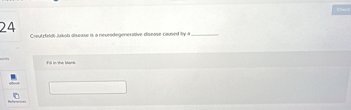 Check 
24 
Creutzfeldt-Jakob disease is a neurodegenerative disease caused by a _. 
oints 
Fill in the blank 
eBook 
References