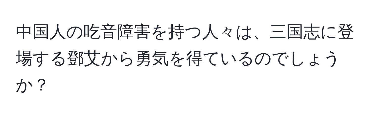 中国人の吃音障害を持つ人々は、三国志に登場する鄧艾から勇気を得ているのでしょうか？