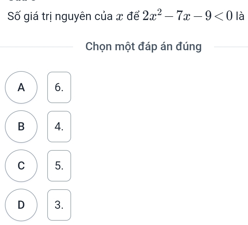 Số giá trị nguyên của x để 2x^2-7x-9<0</tex> là
Chọn một đáp án đúng
A 6.
B 4.
C 5.
D 3.