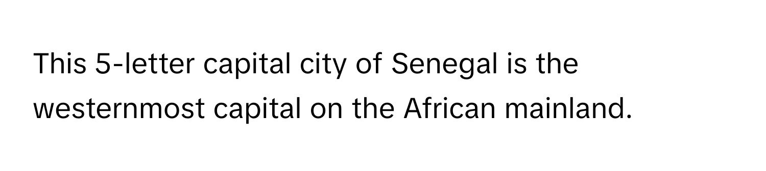 This 5-letter capital city of Senegal is the westernmost capital on the African mainland.