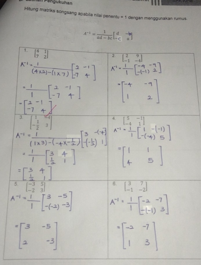 nan Pengukuhan                
Hitung matriks songsang apabila nilai penentu =1 dengan menggunakan rumus.
A^(-1)= 1/ad-bc beginbmatrix d&-b -c&aendbmatrix