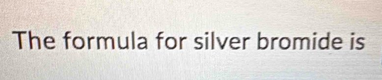 The formula for silver bromide is