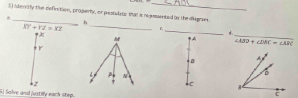 identify the definition, property, or postulate that is represented by the diagram 
a._ 
b._
XY+YZ=XZ
C._
x
d. 
_ 
A ∠ ABD+∠ DBC=∠ ABC
Y
B
z
C
5) Solve and justify each step.