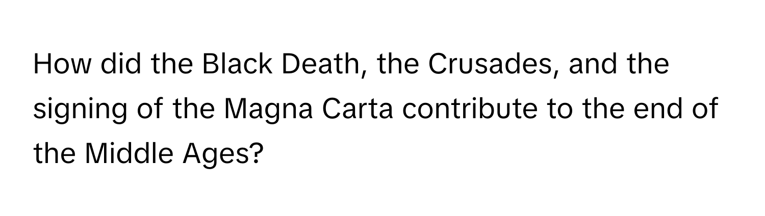 How did the Black Death, the Crusades, and the signing of the Magna Carta contribute to the end of the Middle Ages?