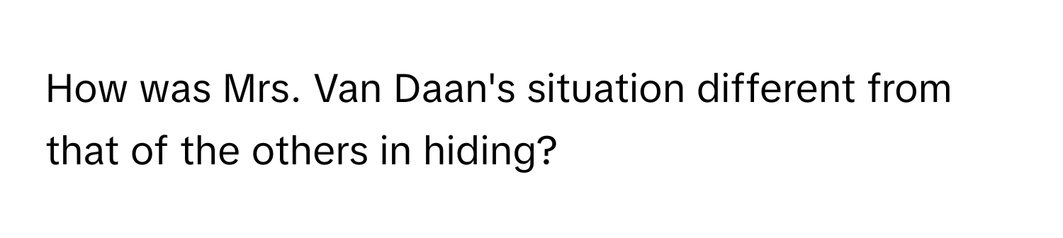 How was Mrs. Van Daan's situation different from that of the others in hiding?