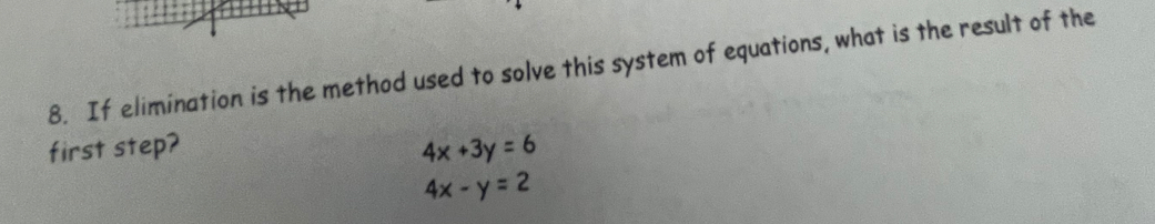 If elimination is the method used to solve this system of equations, what is the result of the
first step? 4x+3y=6
4x-y=2