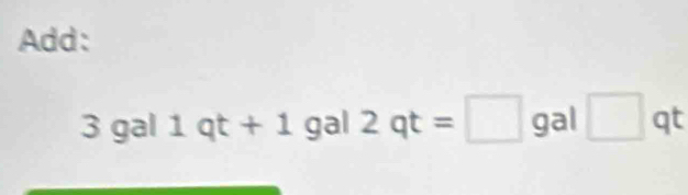 Add:
3 gal 1qt+1 gal 2qt=□ gal □ qt