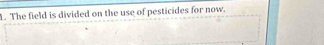 The field is divided on the use of pesticides for now.