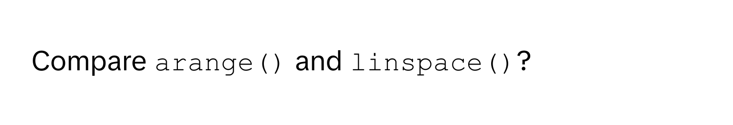 Compare `arange()` and `linspace()`?