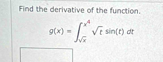 Find the derivative of the function.
g(x)=∈t _sqrt(x)^x^4sqrt(t)sin (t)dt