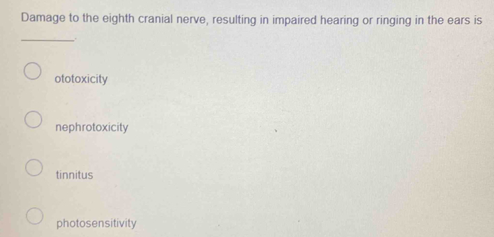 Damage to the eighth cranial nerve, resulting in impaired hearing or ringing in the ears is
_
ototoxicity
nephrotoxicity
tinnitus
photosensitivity