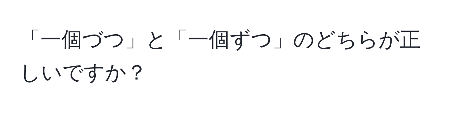 「一個づつ」と「一個ずつ」のどちらが正しいですか？