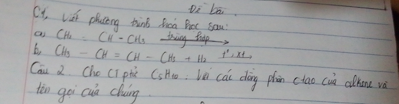 Do ba 
Oy, vier placing tink fica Bot sau 
a CH_2=CH-CH_3
b, CH_3-CH=CH-CH_3+H_2xrightarrow +
Can 2. Cho CT ptc C_5H_10 lei cai dóng phan ctao cun ahone và 
tēn goi cua cluing.