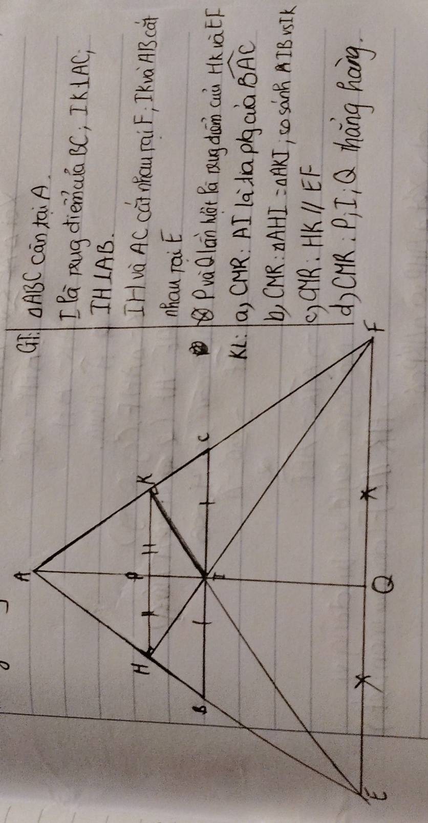 cān tai A.
[ Pa pug diemula BC; IK⊥ AC_1
lAB
IH và AC cGi Mhau rai F; IKvà AB cài
PvàQlān hàt Pá Qug dān cuù HKuàEF
Ki: a, CHR: AI ladia pigcuà widehat BAC
△ AHI=△ AKI , so sànñ AIB V5STK
HKparallel EF
d CHR: P) I, Q Zhang hang.