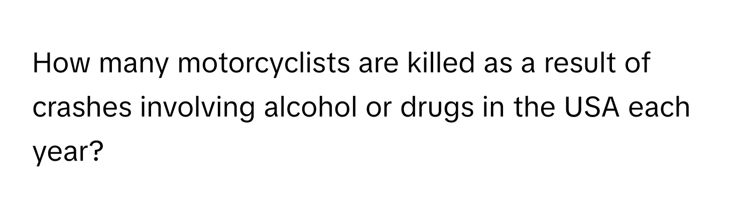 How many motorcyclists are killed as a result of crashes involving alcohol or drugs in the USA each year?