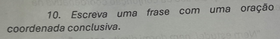 Escreva uma frase com uma oração 
coordenada conclusiva.