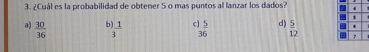 ¿Cuál es la probabilidad de obtener 5 o mas puntos al lanzar los dados?
b
C
d)
a)  30/36   1/3   5/36   5/12 
7