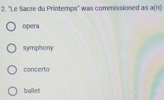 ''Le Sacre du Printemps'' was commissioned as a(n)
opera
symphony
concerto
ballet