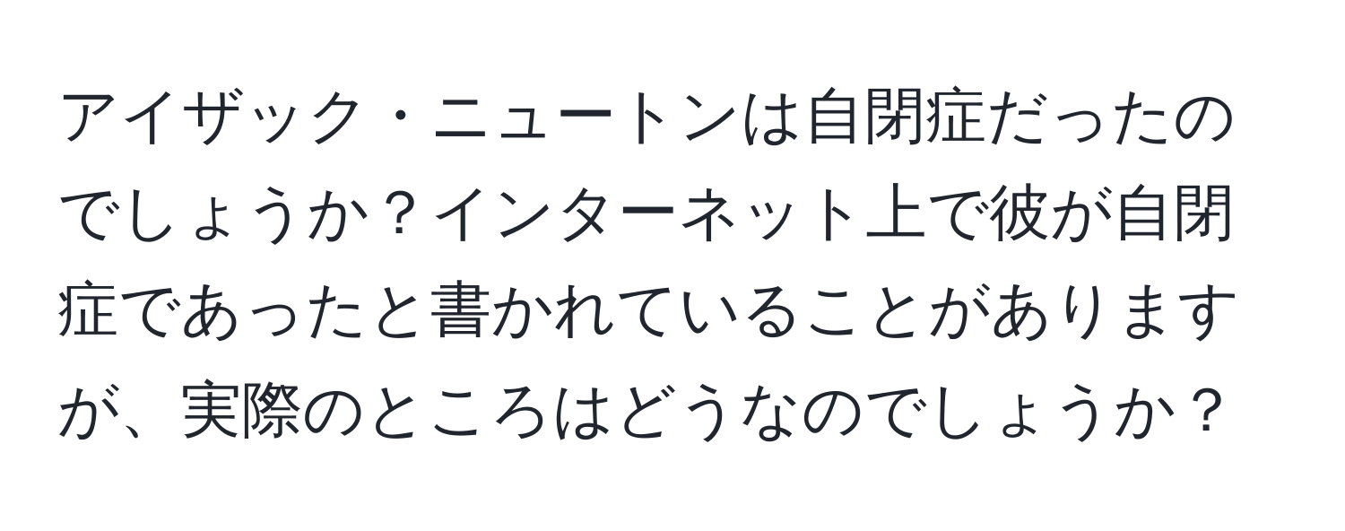 アイザック・ニュートンは自閉症だったのでしょうか？インターネット上で彼が自閉症であったと書かれていることがありますが、実際のところはどうなのでしょうか？